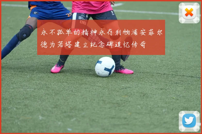 永不孤单的精神永存利物浦安菲尔德为若塔建立纪念碑追忆传奇