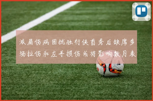 浓眉伤病困扰独行侠首秀后缺席多场拉伤和左手损伤或将影响数月表现
