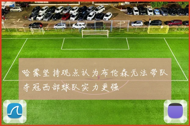 哈蒙坚持观点认为布伦森无法带队夺冠西部球队实力更强
