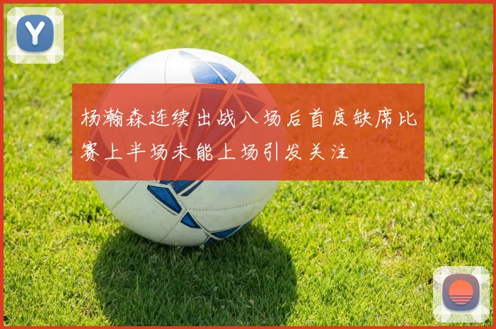 杨瀚森连续出战八场后首度缺席比赛上半场未能上场引发关注