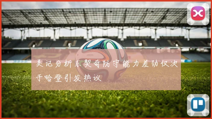 美记分析东契奇防守能力差劲仅次于哈登引发热议