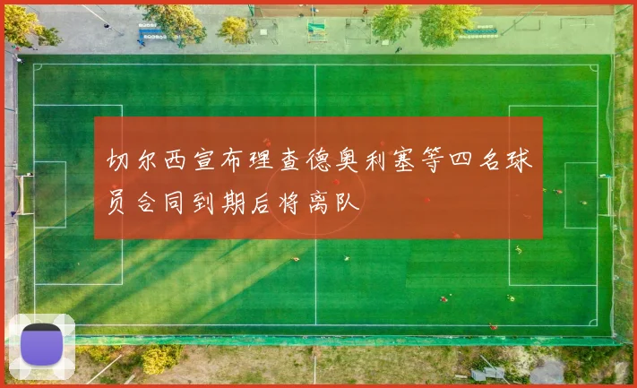 切尔西宣布理查德奥利塞等四名球员合同到期后将离队